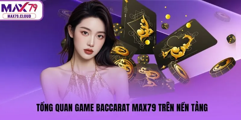 Tổng quan game Baccarat MAX79 trên nền tảng